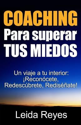 Coaching Para superar Tus Miedos: Un viaje a tu Interior: ¡Reconócete, Redescúbrete, Rediséñate! by Reyes, Leida