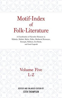 Motif-Index of Folk-Literature: Volume Five, L-Z; A Classification of Narrative Elements in Folktales, Ballads, Myths, Fables, Mediaeval Romances, Exe by Thompson, Stith