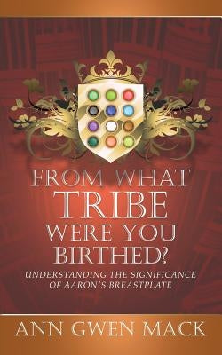From What Tribe Were You Birthed?: Understanding the Significance of Aaron's Breastplate Paperback Ann Mack