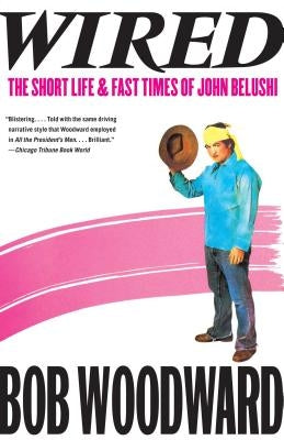 Wired: The Short Life & Fast Times of John Belushi by Woodward, Bob