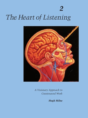 The Heart of Listening, Volume 2: A Visionary Approach to Craniosacral Work by Milne, Hugh