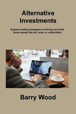 Alternative Investments: Explore trading strategies involving non-traditional assets like art, wine, or collectibles. by Wood, Barry