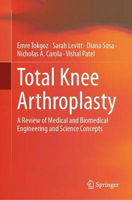 Total Knee Arthroplasty: A Review of Medical and Biomedical Engineering and Science Concepts by Tokgoz, Emre