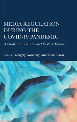 Media Regulation during the COVID-19 Pandemic: A Study from Central and Eastern Europe by Gosztonyi, Gergely