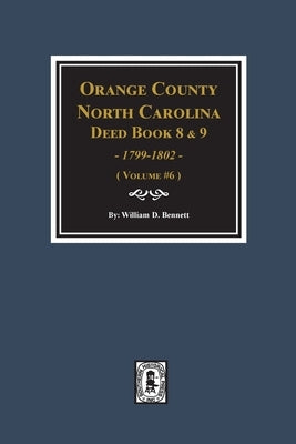 Orange County, North Carolina Deed Books 8 and 9, 1799-1802. (Volume #6) by Bennett, William D.