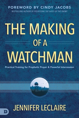 The Making of a Watchman: Practical Training for Prophetic Prayer and Powerful Intercession Paperback Destiny Image Incorporated