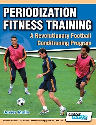 Periodization Fitness Training - A Revolutionary Football Conditioning Program by Mallo, Javier