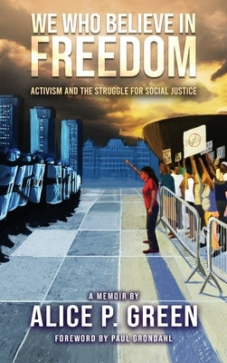 We Who Believe in Freedom: Activism and the Struggle for Social Justice by Green, Alice P.