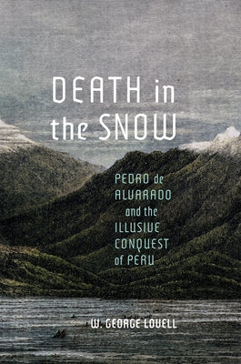 Death in the Snow: Pedro de Alvarado and the Illusive Conquest of Peru Volume 5 by Lovell, W. George