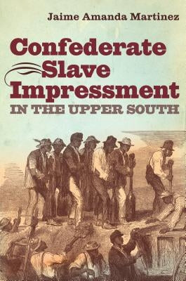 Confederate Slave Impressment in the Upper South Paperback University of North Carolina Press