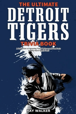 The Ultimate Detroit Tigers Trivia Book: A Collection of Amazing Trivia Quizzes and Fun Facts for Die-Hard Tigers Fans! by Walker, Ray