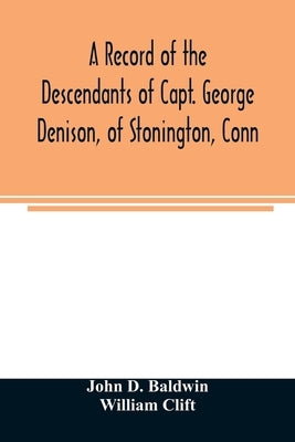 A record of the descendants of Capt. George Denison, of Stonington, Conn. With notices of his father and brothers, and some account of other Denisons Paperback Alpha Edition