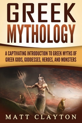 Greek Mythology: A Captivating Introduction to Greek Myths of Greek Gods, Goddesses, Heroes, and Monsters Paperback Createspace Independent Publishing Platform