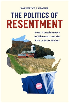 The Politics of Resentment: Rural Consciousness in Wisconsin and the Rise of Scott Walker Paperback University of Chicago Press