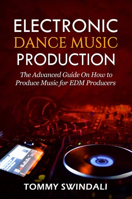Electronic Dance Music Production: The Advanced Guide On How to Produce Music for EDM Producers by Swindali, Tommy