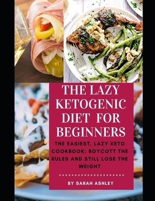 The Lazy Ketogenic Diet for Beginners: The Easiest, Lazy Keto Cookbook: Boycott the Rules and Still Lose the Weight Paperback Independently Published