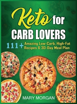 Keto For Carb Lovers: 111+ Amazing Low-Carb, High-Fat Recipes & 30-Day Meal Plan by Morgan, Mary