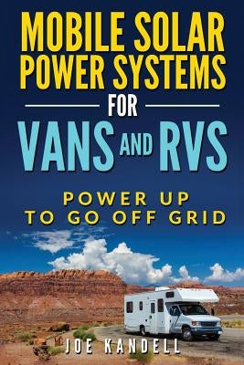 Mobile Solar Power Systems for Vans and RVs: Power Up to Go Off Grid by Kandell, Joe