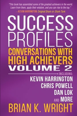 Success Profiles: Conversations with High Achievers Volume 2 Including Kevin Harrington, Chris Powell, Dan Lok and More by Wright, Brian K.