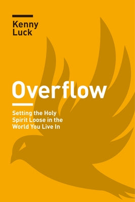 Overflow: Setting the Holy Spirit Loose in the World You Live in by Luck, Kenny