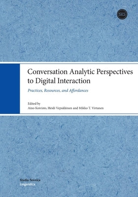 Conversation Analytic Perspectives to Digital Interaction: Practices, Resources, and Affordances Paperback Suomalaisen Kirjallisuuden Seura