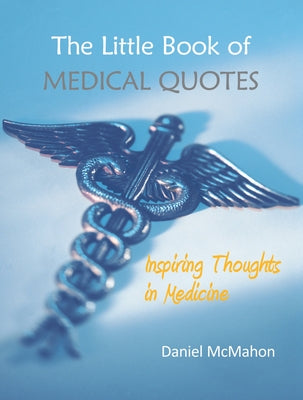The Little Book of Medical Quotes: Inspiring Thoughts in Medicine by McMahon, Daniel