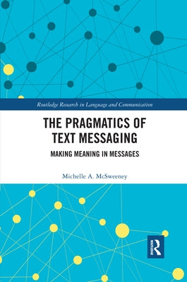 The Pragmatics of Text Messaging: Making Meaning in Messages by McSweeney, Michelle A.