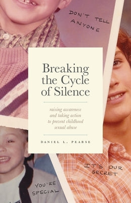 Breaking the Cycle of Silence: Raising Awareness and Taking Action to Prevent Childhood Sexual Abuse by Pearse, Daniel