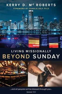 Living Missionally Beyond Sunday by McRoberts, Kerry D.