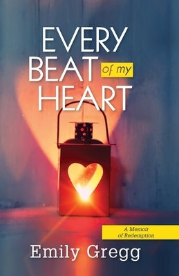 Every Beat of my Heart: A Memoir Of Redemption by Gregg, Emily