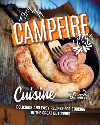 Campfire Cuisine: Delicious and Easy Recipes for Cooking in the Great Outdoors Paperback Independently Published