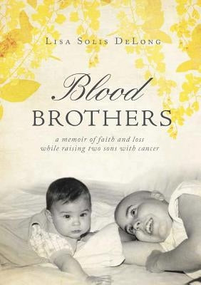 BLOOD Brothers: a memoir of faith and loss while raising two sons with cancer by DeLong, Lisa Solis