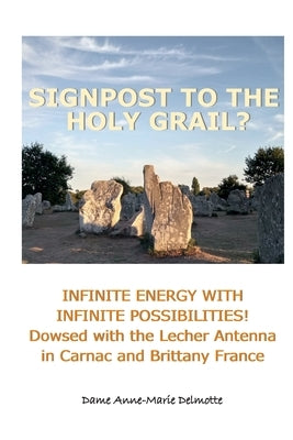 SIGNPOST TO THE HOLY GRAIL? INFINITE ENERGY WITH INFINITE POSSIBILITIES! dowsed with the Lecher antenna in Carnac and Brittany France Paperback D/2018/Anne-Marie Delmotte, Publisher