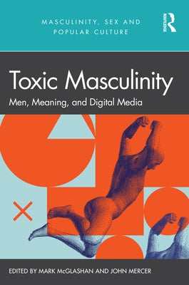 Toxic Masculinity: Men, Meaning, and Digital Media by Mercer, John