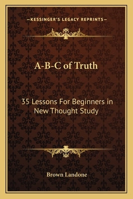 A-B-C of Truth: 35 Lessons for Beginners in New Thought Study Paperback Kessinger Publishing
