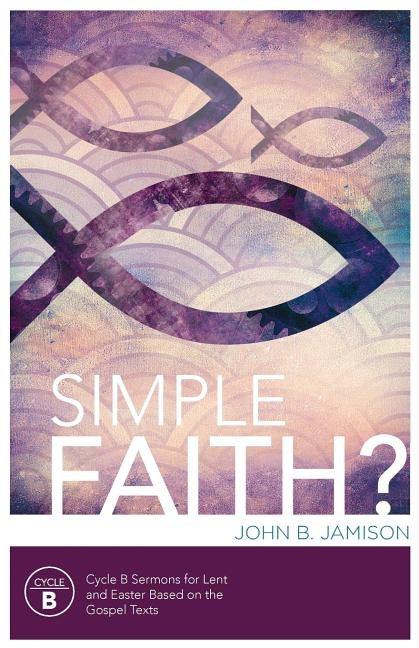 Simple Faith?: Cycle B Sermons for Lent/Easter Based on the Gospel Texts Paperback CSS Publishing Company