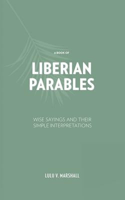 A Book of Liberian Parables: Wise Sayings and Their Simple Interpretations by Marshall, Lulu V.