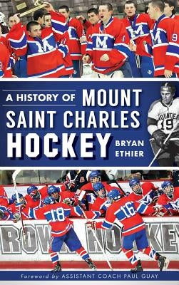 A History of Mount Saint Charles Hockey by Ethier, Bryan