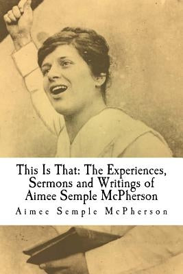 This Is That: The Experiences, Sermons and Writings of Aimee Semple McPherson Paperback Createspace Independent Publishing Platform