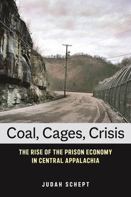 Coal, Cages, Crisis: The Rise of the Prison Economy in Central Appalachia by Schept, Judah
