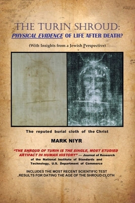 The Turin Shroud: Physical Evidence of Life After Death?: (With Insights from a Jewish Perspective) by Niyr, Mark