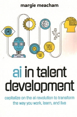 AI in Talent Development: Capitalize on the AI Revolution to Transform the Way You Work, Learn, and Live. by Meacham, Margie