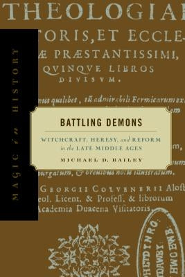 Battling Demons: Witchcraft, Heresy, and Reform in the Late Middle Ages by Bailey, Michael D.