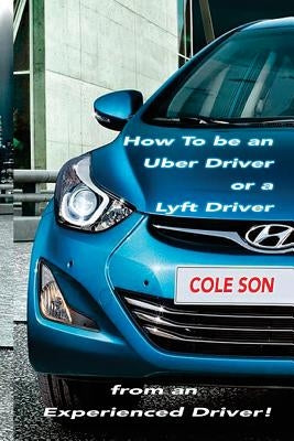 How to be an Uber Driver or a Lyft Driver by Cole Son by Son, Cole