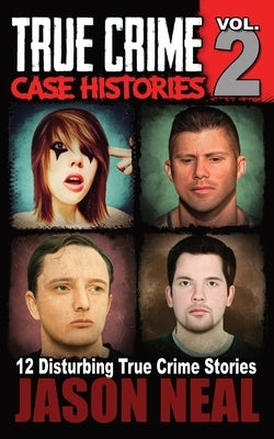 True Crime Case Histories - Volume 2: 12 Disturbing True Crime Stories by Neal, Jason
