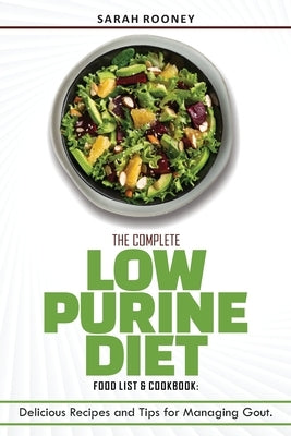 The Complete Low Purine Diet Food List and Cookbook: Delicious Recipes and Tips for Managing Gout by Rooney, Sarah