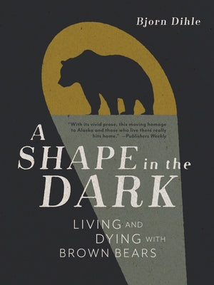 A Shape in the Dark: Living and Dying with Brown Bears by Dihle, Bjorn