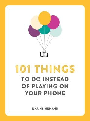 101 Things to Do Instead of Playing on Your Phone by Heinemann, Ilka