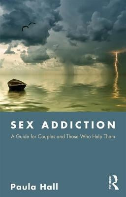 Sex Addiction: A Guide for Couples and Those Who Help Them by Hall, Paula