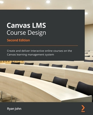 Canvas LMS Course Design - Second Edition: Create and deliver interactive online courses on the Canvas learning management system Paperback Packt Publishing